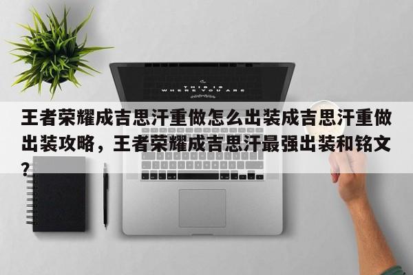 王者荣耀成吉思汗重做怎么出装成吉思汗重做出装攻略，王者荣耀成吉思汗最强出装和铭文？-第2张图片-梵四游戏网