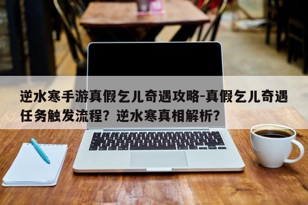 逆水寒手游真假乞儿奇遇攻略-真假乞儿奇遇任务触发流程？逆水寒真相解析？-第1张图片-梵四游戏网