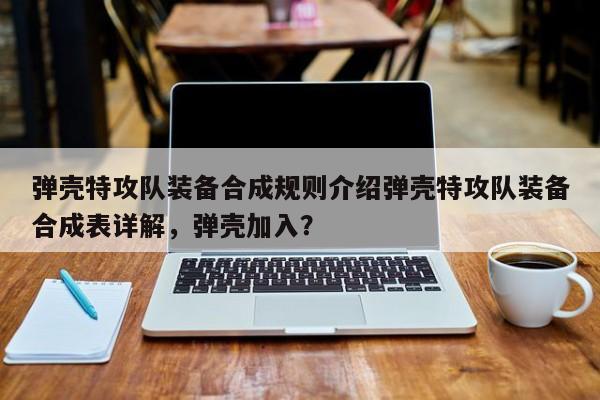 弹壳特攻队装备合成规则介绍弹壳特攻队装备合成表详解，弹壳加入？-第1张图片-梵四游戏网