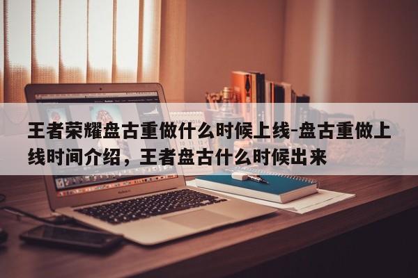 王者荣耀盘古重做什么时候上线-盘古重做上线时间介绍，王者盘古什么时候出来-第2张图片-梵四游戏网