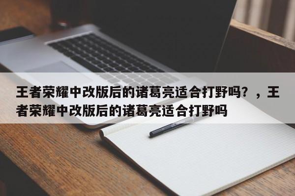 王者荣耀中改版后的诸葛亮适合打野吗？，王者荣耀中改版后的诸葛亮适合打野吗-第1张图片-梵四游戏网