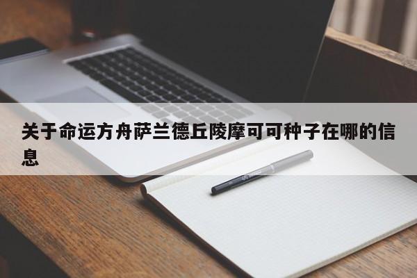 关于命运方舟萨兰德丘陵摩可可种子在哪的信息-第3张图片-梵四游戏网