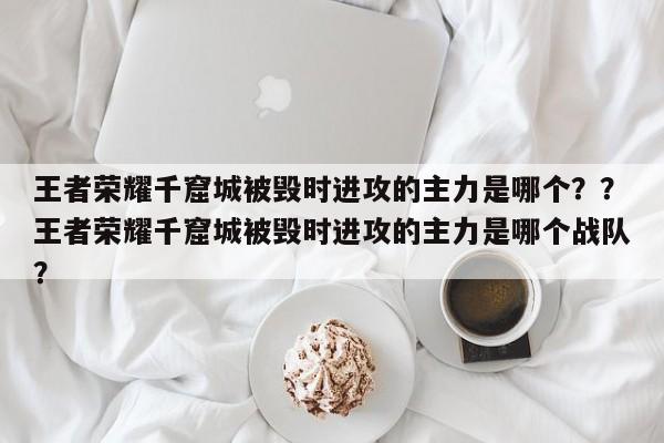 王者荣耀千窟城被毁时进攻的主力是哪个？？王者荣耀千窟城被毁时进攻的主力是哪个战队？-第1张图片-梵四游戏网