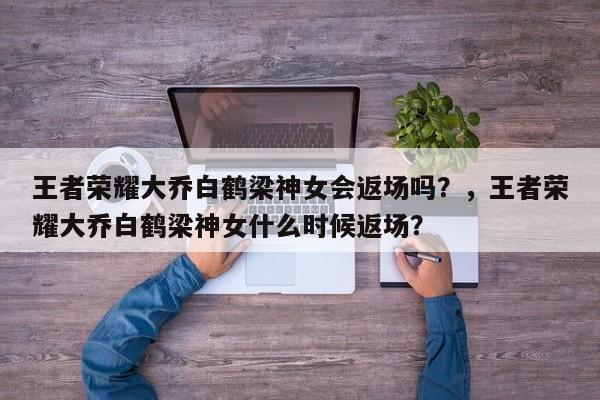王者荣耀大乔白鹤梁神女会返场吗？，王者荣耀大乔白鹤梁神女什么时候返场？-第2张图片-梵四游戏网