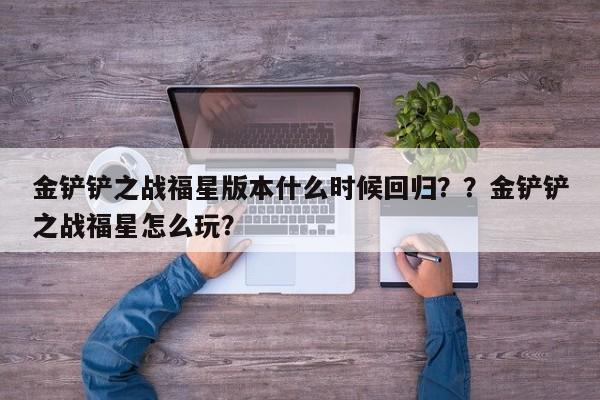 金铲铲之战福星版本什么时候回归？？金铲铲之战福星怎么玩？-第2张图片-梵四游戏网