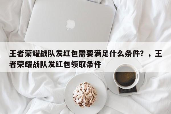 王者荣耀战队发红包需要满足什么条件？，王者荣耀战队发红包领取条件-第2张图片-梵四游戏网