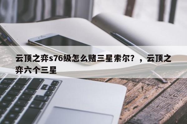 云顶之弈s76级怎么赌三星索尔？，云顶之弈六个三星-第3张图片-梵四游戏网