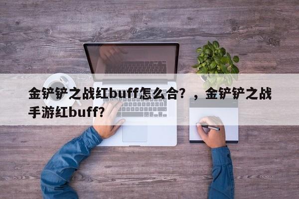 金铲铲之战红buff怎么合？，金铲铲之战手游红buff？-第2张图片-梵四游戏网