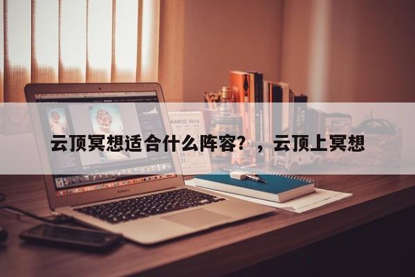 云顶冥想适合什么阵容？，云顶上冥想-第1张图片-梵四游戏网
