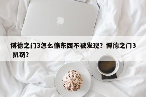 博德之门3怎么偷东西不被发现？博德之门3 扒窃？-第3张图片-梵四游戏网