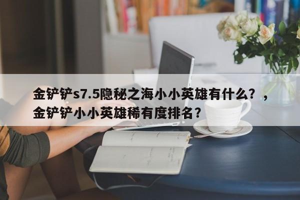 金铲铲s7.5隐秘之海小小英雄有什么？，金铲铲小小英雄稀有度排名？-第2张图片-梵四游戏网
