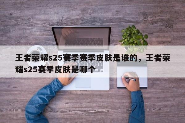 王者荣耀s25赛季赛季皮肤是谁的，王者荣耀s25赛季皮肤是哪个-第2张图片-梵四游戏网