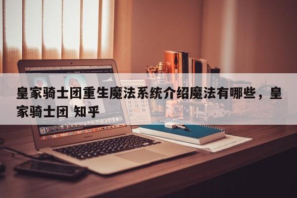 皇家骑士团重生魔法系统介绍魔法有哪些，皇家骑士团 知乎-第2张图片-梵四游戏网