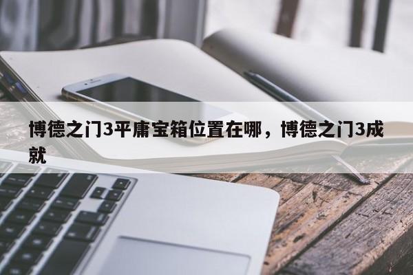 博德之门3平庸宝箱位置在哪，博德之门3成就-第2张图片-梵四游戏网