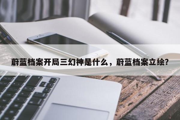 蔚蓝档案开局三幻神是什么，蔚蓝档案立绘？-第1张图片-梵四游戏网