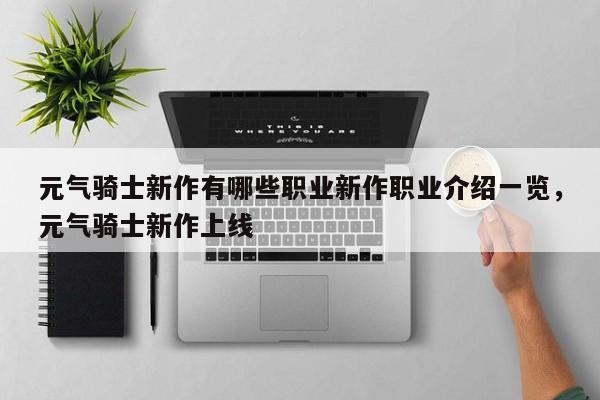 元气骑士新作有哪些职业新作职业介绍一览，元气骑士新作上线-第2张图片-梵四游戏网