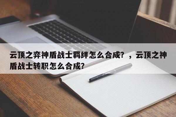 云顶之弈神盾战士羁绊怎么合成？，云顶之神盾战士转职怎么合成？-第1张图片-梵四游戏网