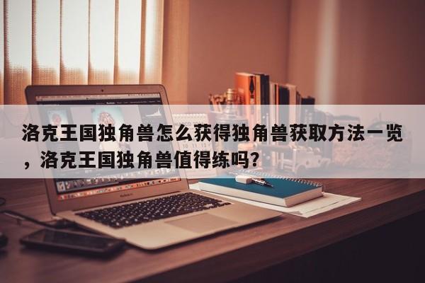 洛克王国独角兽怎么获得独角兽获取方法一览，洛克王国独角兽值得练吗？-第1张图片-梵四游戏网