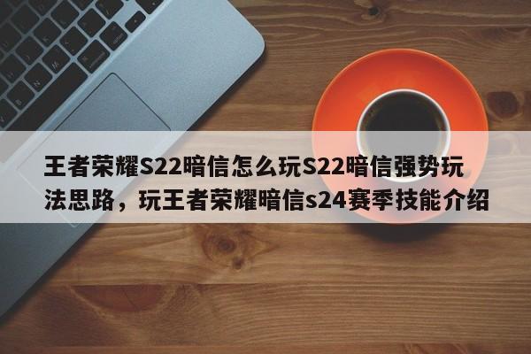 王者荣耀S22暗信怎么玩S22暗信强势玩法思路，玩王者荣耀暗信s24赛季技能介绍-第3张图片-梵四游戏网