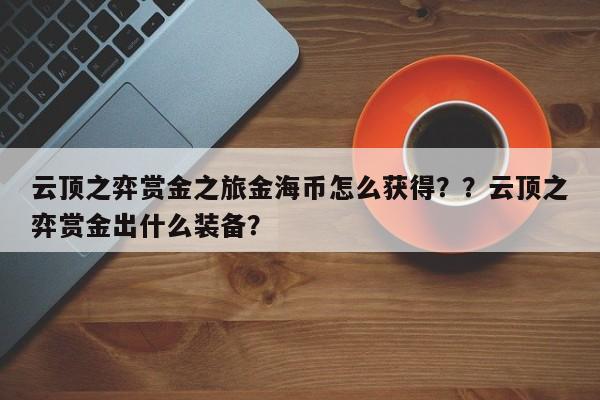 云顶之弈赏金之旅金海币怎么获得？？云顶之弈赏金出什么装备？-第2张图片-梵四游戏网