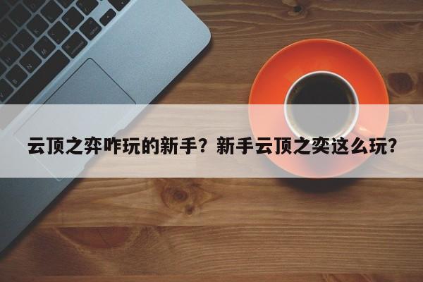 云顶之弈咋玩的新手？新手云顶之奕这么玩？-第3张图片-梵四游戏网