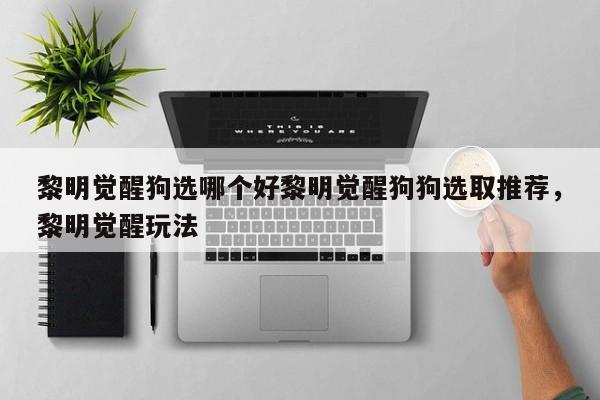 黎明觉醒狗选哪个好黎明觉醒狗狗选取推荐，黎明觉醒玩法-第2张图片-梵四游戏网