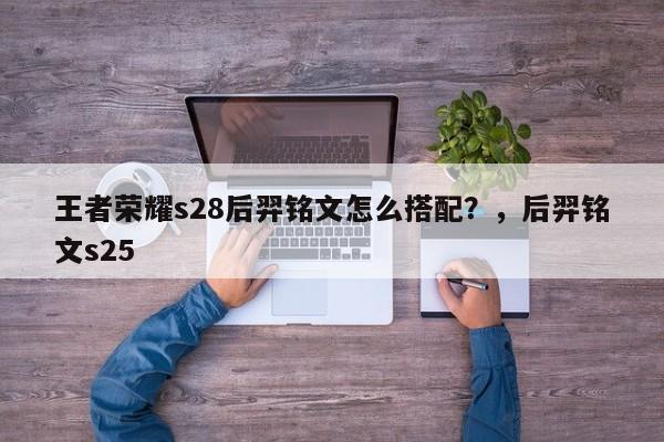 王者荣耀s28后羿铭文怎么搭配？，后羿铭文s25-第1张图片-梵四游戏网