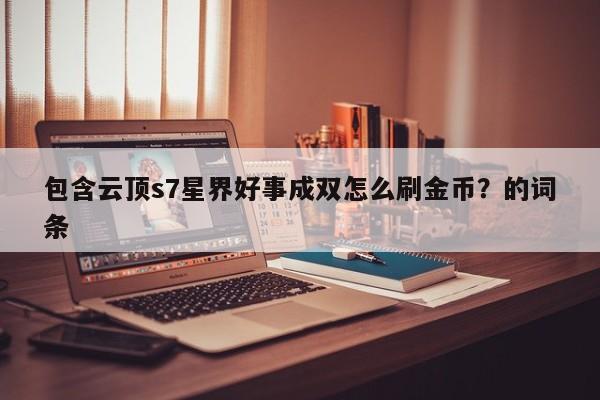 包含云顶s7星界好事成双怎么刷金币？的词条-第2张图片-梵四游戏网