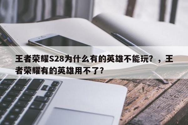 王者荣耀S28为什么有的英雄不能玩？，王者荣耀有的英雄用不了？-第2张图片-梵四游戏网