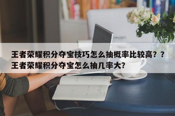王者荣耀积分夺宝技巧怎么抽概率比较高？？王者荣耀积分夺宝怎么抽几率大？-第1张图片-梵四游戏网