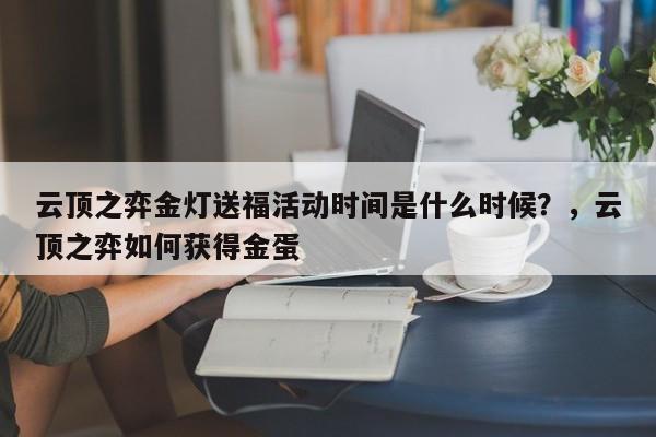 云顶之弈金灯送福活动时间是什么时候？，云顶之弈如何获得金蛋-第1张图片-梵四游戏网