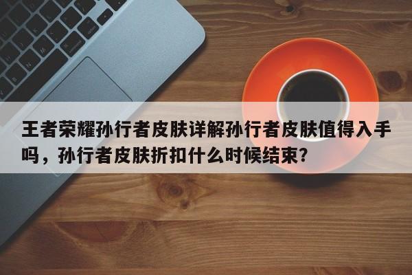 王者荣耀孙行者皮肤详解孙行者皮肤值得入手吗，孙行者皮肤折扣什么时候结束？-第1张图片-梵四游戏网