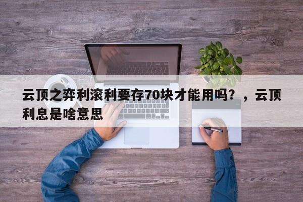 云顶之弈利滚利要存70块才能用吗？，云顶利息是啥意思-第1张图片-梵四游戏网
