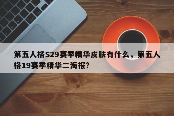第五人格S29赛季精华皮肤有什么，第五人格19赛季精华二海报？-第2张图片-梵四游戏网