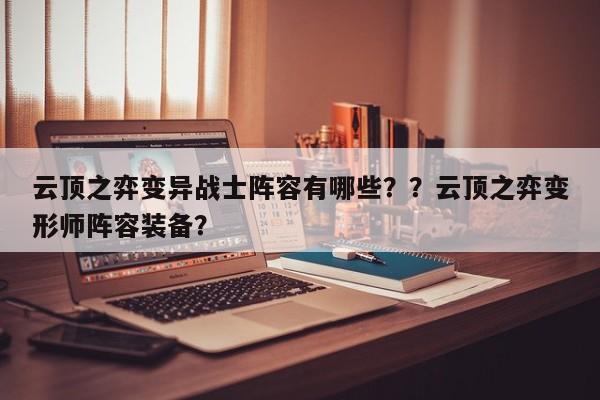云顶之弈变异战士阵容有哪些？？云顶之弈变形师阵容装备？-第1张图片-梵四游戏网