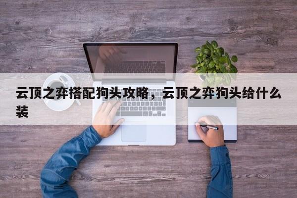 云顶之弈搭配狗头攻略，云顶之弈狗头给什么装-第1张图片-梵四游戏网