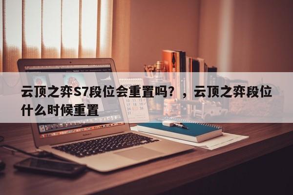 云顶之弈S7段位会重置吗？，云顶之弈段位什么时候重置-第1张图片-梵四游戏网
