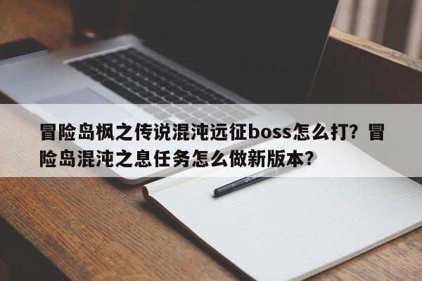 冒险岛枫之传说混沌远征boss怎么打？冒险岛混沌之息任务怎么做新版本？-第3张图片-梵四游戏网