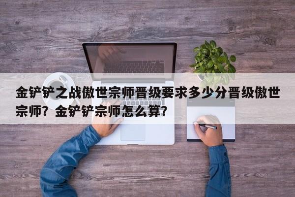 金铲铲之战傲世宗师晋级要求多少分晋级傲世宗师？金铲铲宗师怎么算？-第1张图片-梵四游戏网