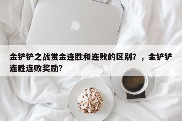 金铲铲之战赏金连胜和连败的区别？，金铲铲连胜连败奖励？-第3张图片-梵四游戏网