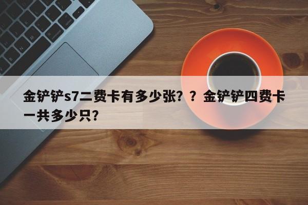 金铲铲s7二费卡有多少张？？金铲铲四费卡一共多少只？-第2张图片-梵四游戏网