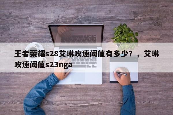 王者荣耀s28艾琳攻速阈值有多少？，艾琳攻速阈值s23nga-第3张图片-梵四游戏网