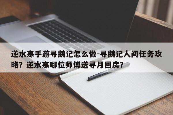 逆水寒手游寻鹅记怎么做-寻鹅记人间任务攻略？逆水寒哪位师傅送寻月回房？-第3张图片-梵四游戏网