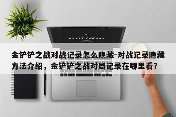 金铲铲之战对战记录怎么隐藏-对战记录隐藏方法介绍，金铲铲之战对局记录在哪里看？-第3张图片-梵四游戏网