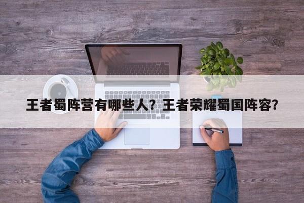 王者蜀阵营有哪些人？王者荣耀蜀国阵容？-第1张图片-梵四游戏网