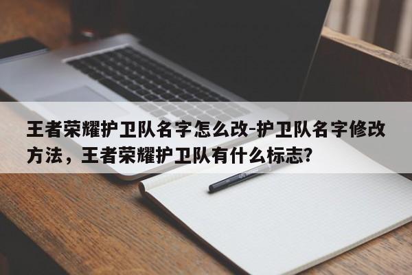王者荣耀护卫队名字怎么改-护卫队名字修改方法，王者荣耀护卫队有什么标志？-第1张图片-梵四游戏网