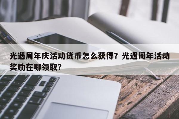 光遇周年庆活动货币怎么获得？光遇周年活动奖励在哪领取？-第2张图片-梵四游戏网