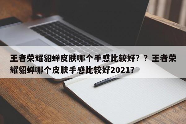 王者荣耀貂蝉皮肤哪个手感比较好？？王者荣耀貂蝉哪个皮肤手感比较好2021？-第2张图片-梵四游戏网