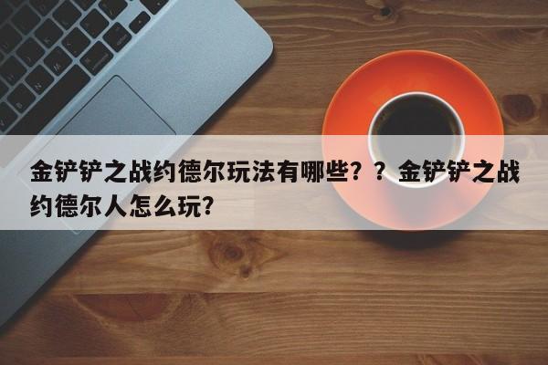 金铲铲之战约德尔玩法有哪些？？金铲铲之战约德尔人怎么玩？-第1张图片-梵四游戏网