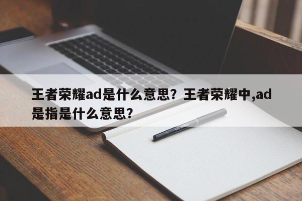 王者荣耀ad是什么意思？王者荣耀中,ad是指是什么意思？-第1张图片-梵四游戏网